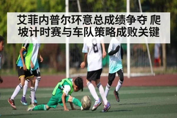 艾菲内普尔环意总成绩争夺 爬坡计时赛与车队策略成败关键