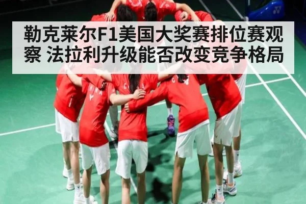 勒克莱尔F1美国大奖赛排位赛观察 法拉利升级能否改变竞争格局
