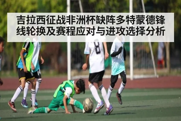 吉拉西征战非洲杯缺阵多特蒙德锋线轮换及赛程应对与进攻选择分析